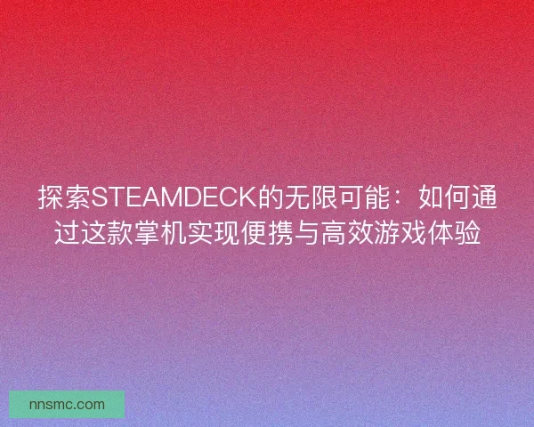 探索STEAMDECK的无限可能：如何通过这款掌机实现便携与高效游戏体验