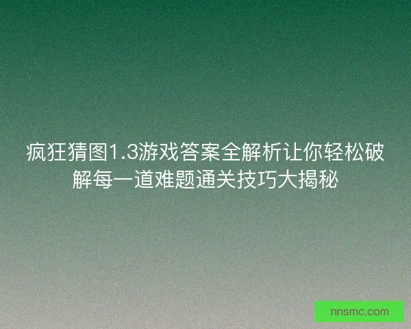疯狂猜图1.3游戏答案全解析让你轻松破解每一道难题通关技巧大揭秘