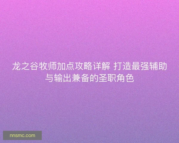 龙之谷牧师加点攻略详解 打造最强辅助与输出兼备的圣职角色