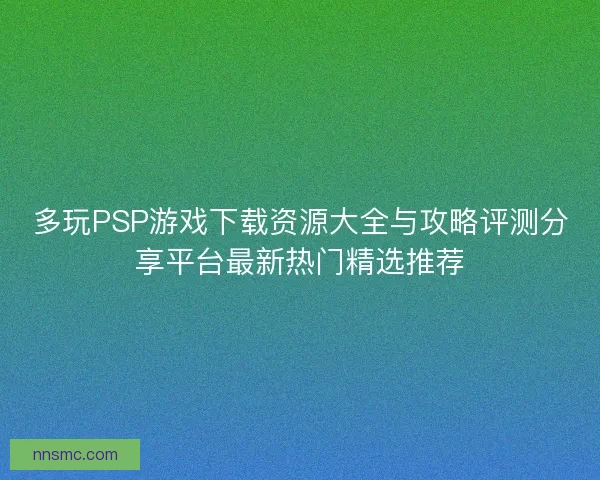 多玩PSP游戏下载资源大全与攻略评测分享平台最新热门精选推荐 多玩PSP游戏下载资源大全与攻略评测分享平台最新热门精选推荐