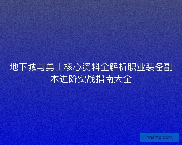 地下城与勇士核心资料全解析职业装备副本进阶实战指南大全