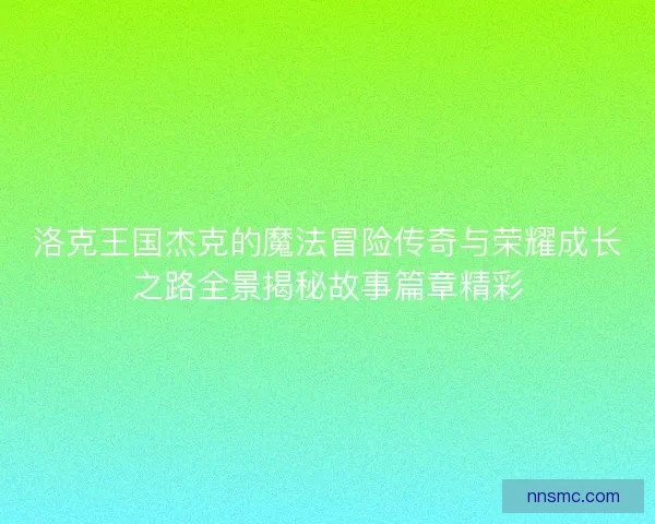 洛克王国杰克的魔法冒险传奇与荣耀成长之路全景揭秘故事篇章精彩 洛克王国杰克的魔法冒险传奇与荣耀成长之路全景揭秘故事篇章精彩