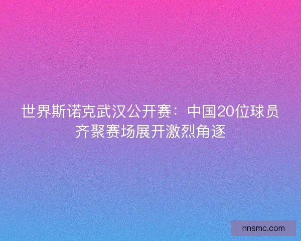 世界斯诺克武汉公开赛:中国20位球员齐聚赛场展开激烈角逐 世界斯诺克武汉公开赛:中国20位球员齐聚赛场展开激烈角逐