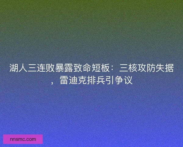 湖人三连败暴露致命短板：三核攻防失据，雷迪克排兵引争议