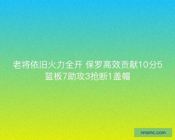 老将依旧火力全开 保罗高效贡献10分5篮板7助攻3抢断1盖帽