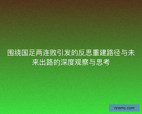 围绕国足两连败引发的反思重建路径与未来出路的深度观察与思考 围绕国足两连败引发的反思重建路径与未来出路的深度观察与思考