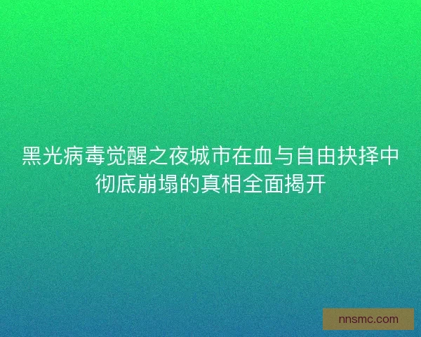 黑光病毒觉醒之夜城市在血与自由抉择中彻底崩塌的真相全面揭开 黑光病毒觉醒之夜城市在血与自由抉择中彻底崩塌的真相全面揭开